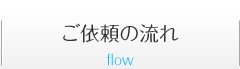 ご依頼の流れ ご依頼の流れ